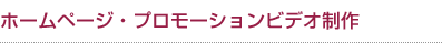 ホームページ・プロモーションビデオ制作